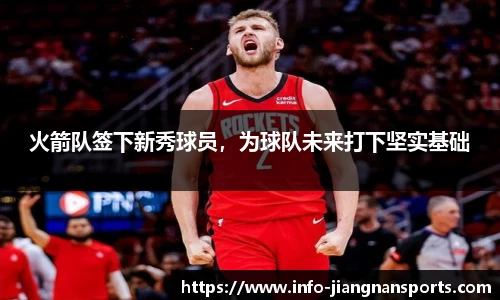 火箭队签下新秀球员，为球队未来打下坚实基础
