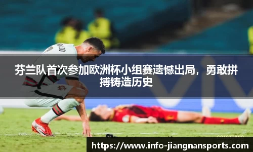 芬兰队首次参加欧洲杯小组赛遗憾出局，勇敢拼搏铸造历史