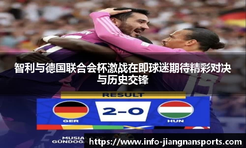 智利与德国联合会杯激战在即球迷期待精彩对决与历史交锋