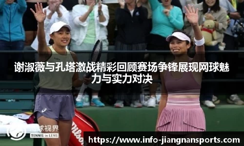 谢淑薇与孔塔激战精彩回顾赛场争锋展现网球魅力与实力对决