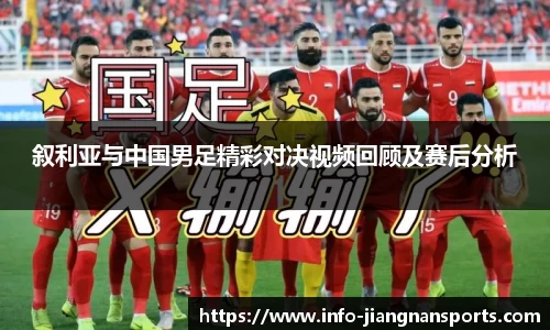 叙利亚与中国男足精彩对决视频回顾及赛后分析