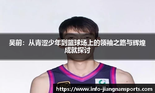 吴前：从青涩少年到篮球场上的领袖之路与辉煌成就探讨