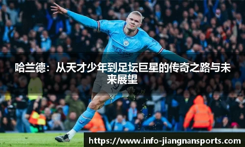 哈兰德：从天才少年到足坛巨星的传奇之路与未来展望