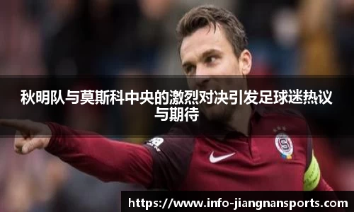 秋明队与莫斯科中央的激烈对决引发足球迷热议与期待