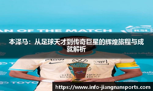 本泽马：从足球天才到传奇巨星的辉煌旅程与成就解析