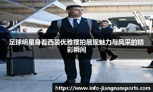 足球明星身着西装优雅摆拍展现魅力与风采的精彩瞬间