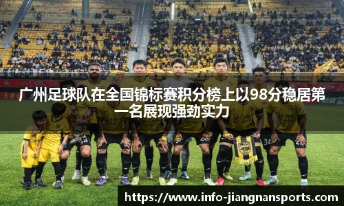 广州足球队在全国锦标赛积分榜上以98分稳居第一名展现强劲实力