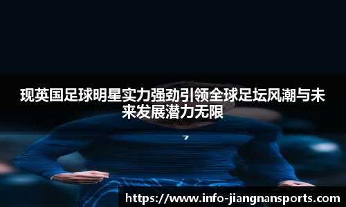 现英国足球明星实力强劲引领全球足坛风潮与未来发展潜力无限